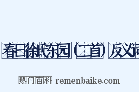 春日徐氏东园（二首）反义词是什么意思的图片